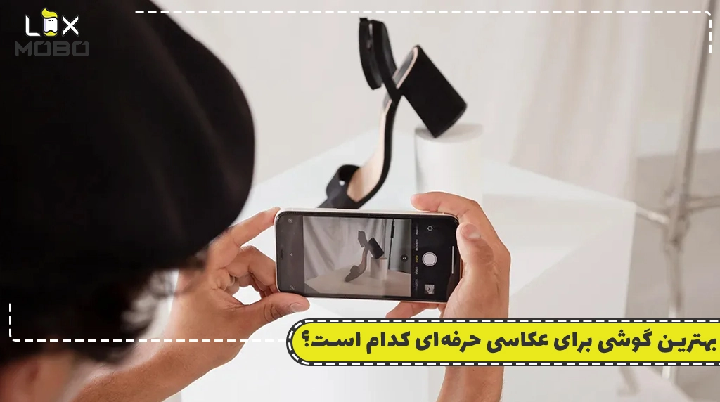 بهترین گوشی برای عکاسی حرفه‌ای کدام است؟
