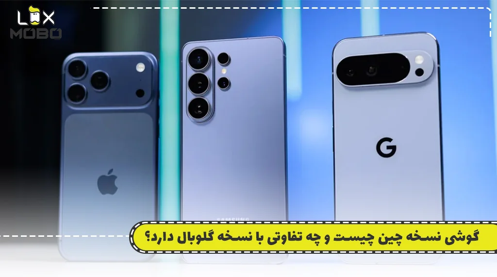 گوشی نسخه چین چیست و چه تفاوتی با نسخه گلوبال دارد؟