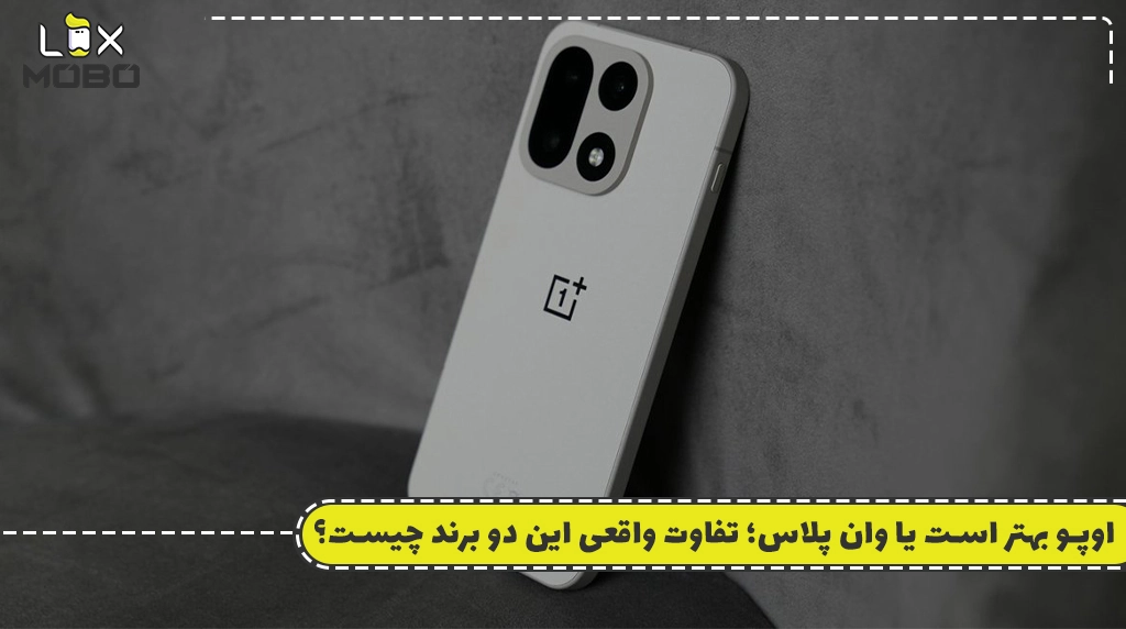 اوپو بهتر است یا وان پلاس؛ تفاوت واقعی این دو برند چیست؟